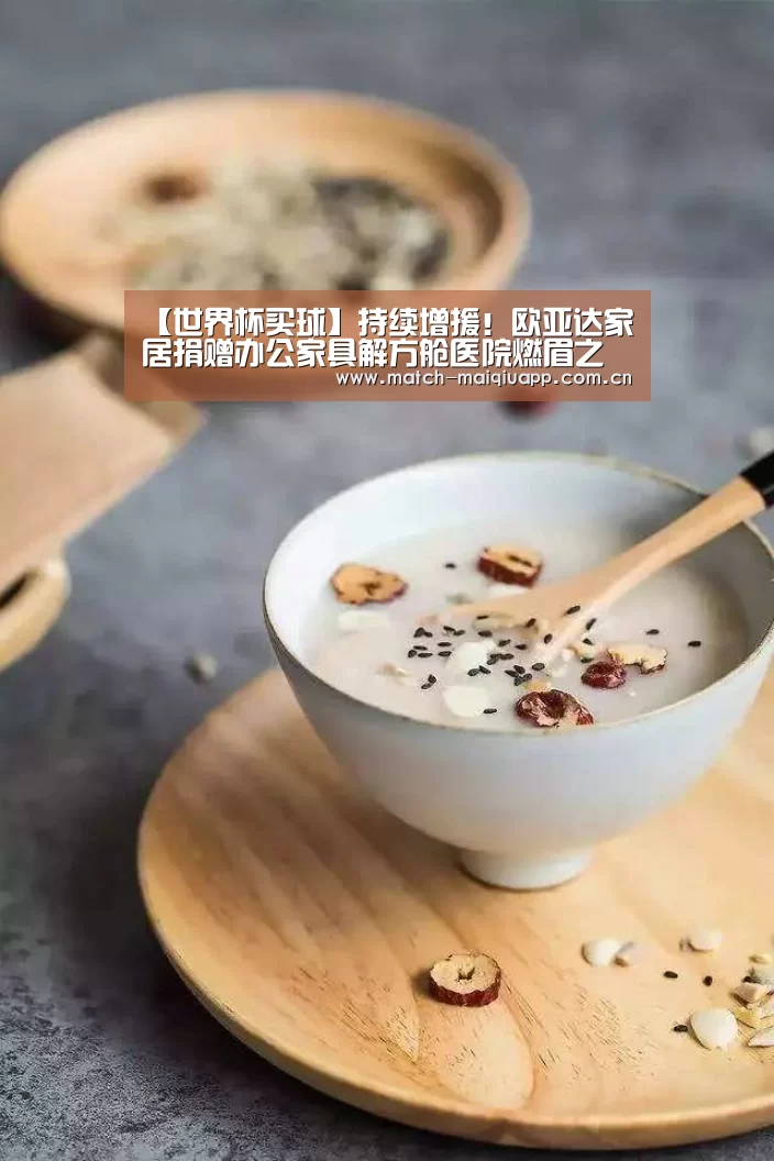 【世界杯买球】持续增援!欧亚达家居捐赠办公家具解方舱医院燃眉之急(图4) 手机买球官网