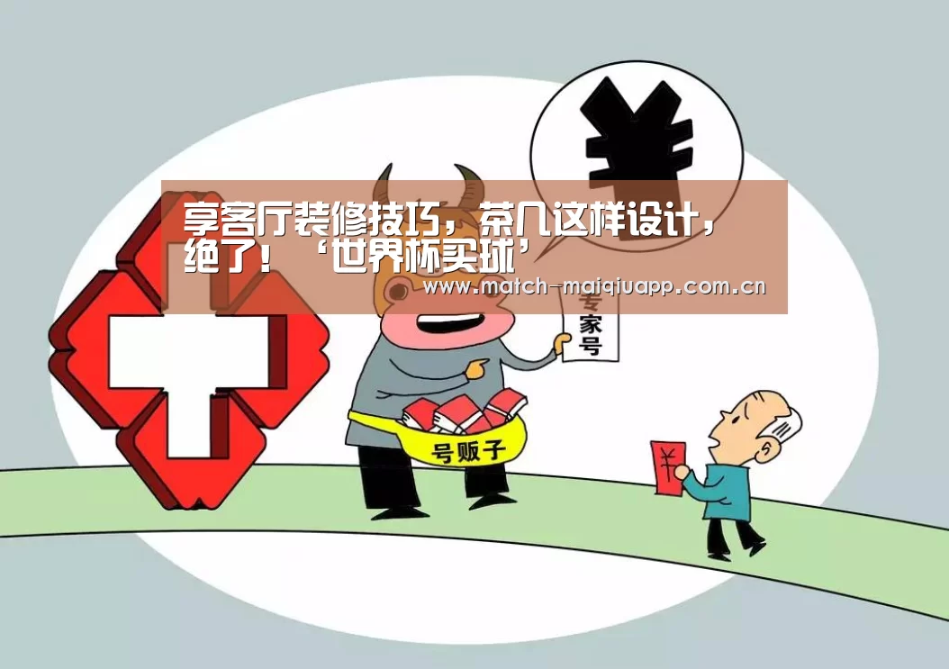 享客厅装修技巧,茶几这样设计,绝了!‘世界杯买球’(图4) 世界杯买球